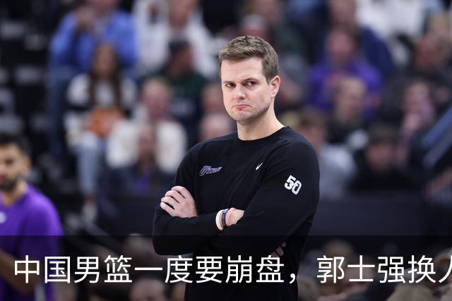 中国男篮一度要崩盘，郭士强换人救场，沙特主帅：中国队打得好